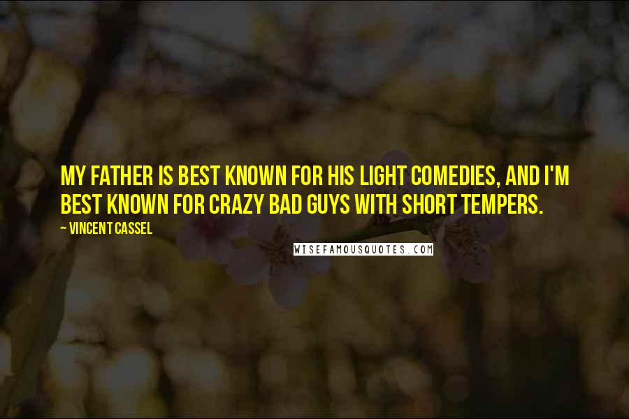 Vincent Cassel Quotes: My father is best known for his light comedies, and I'm best known for crazy bad guys with short tempers.