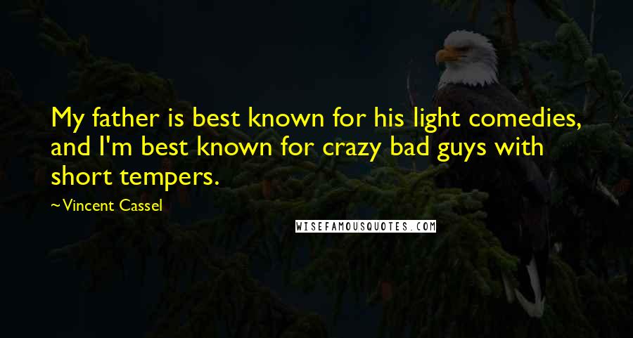 Vincent Cassel Quotes: My father is best known for his light comedies, and I'm best known for crazy bad guys with short tempers.