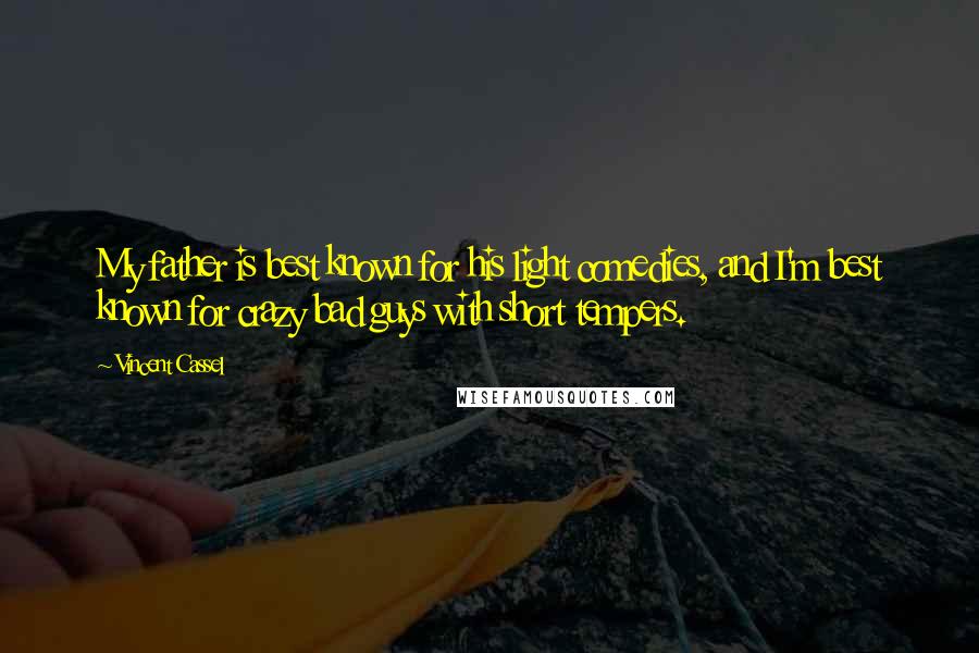 Vincent Cassel Quotes: My father is best known for his light comedies, and I'm best known for crazy bad guys with short tempers.