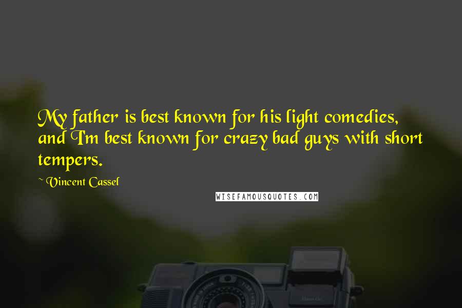 Vincent Cassel Quotes: My father is best known for his light comedies, and I'm best known for crazy bad guys with short tempers.