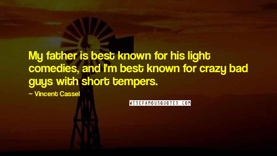 Vincent Cassel Quotes: My father is best known for his light comedies, and I'm best known for crazy bad guys with short tempers.