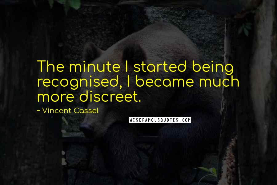 Vincent Cassel Quotes: The minute I started being recognised, I became much more discreet.