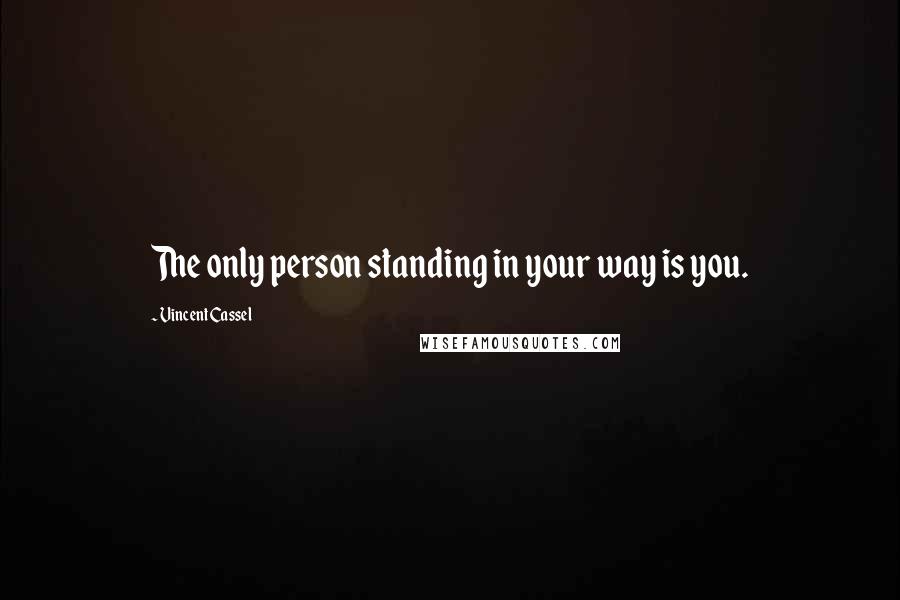 Vincent Cassel Quotes: The only person standing in your way is you.