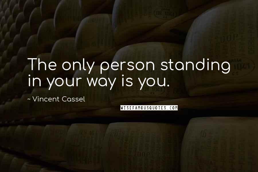 Vincent Cassel Quotes: The only person standing in your way is you.