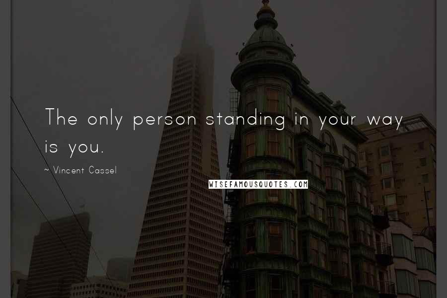 Vincent Cassel Quotes: The only person standing in your way is you.