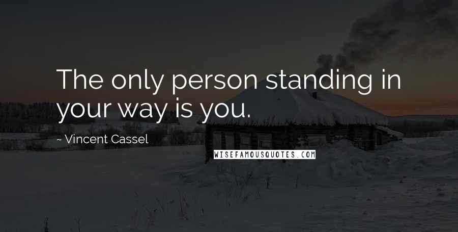 Vincent Cassel Quotes: The only person standing in your way is you.