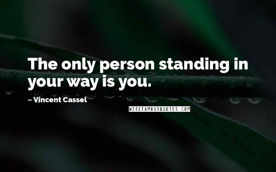 Vincent Cassel Quotes: The only person standing in your way is you.