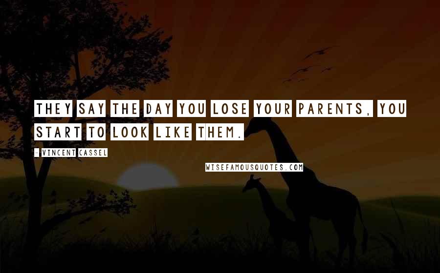 Vincent Cassel Quotes: They say the day you lose your parents, you start to look like them.