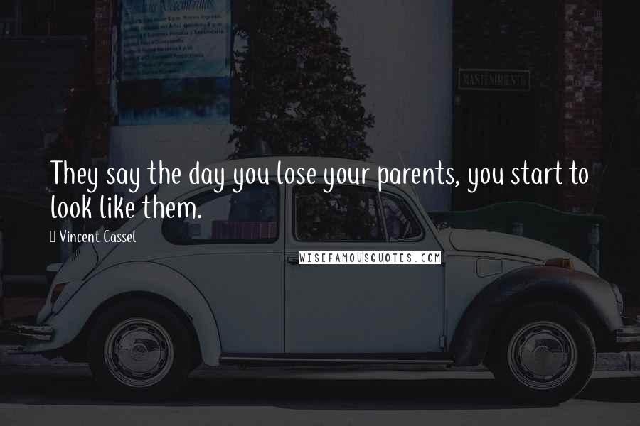 Vincent Cassel Quotes: They say the day you lose your parents, you start to look like them.