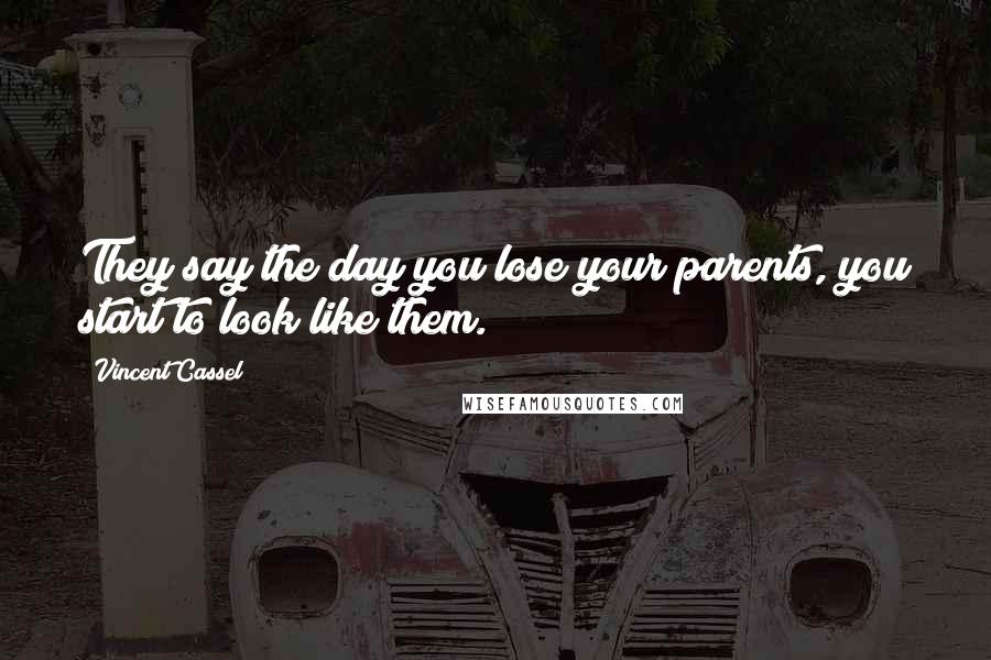 Vincent Cassel Quotes: They say the day you lose your parents, you start to look like them.