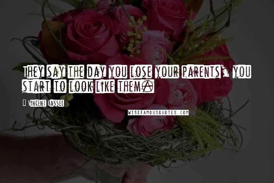 Vincent Cassel Quotes: They say the day you lose your parents, you start to look like them.