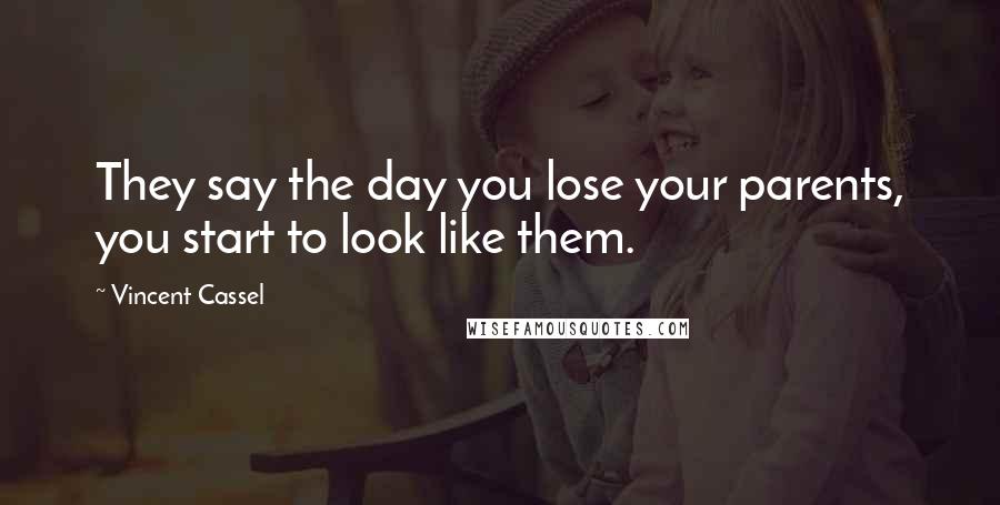 Vincent Cassel Quotes: They say the day you lose your parents, you start to look like them.