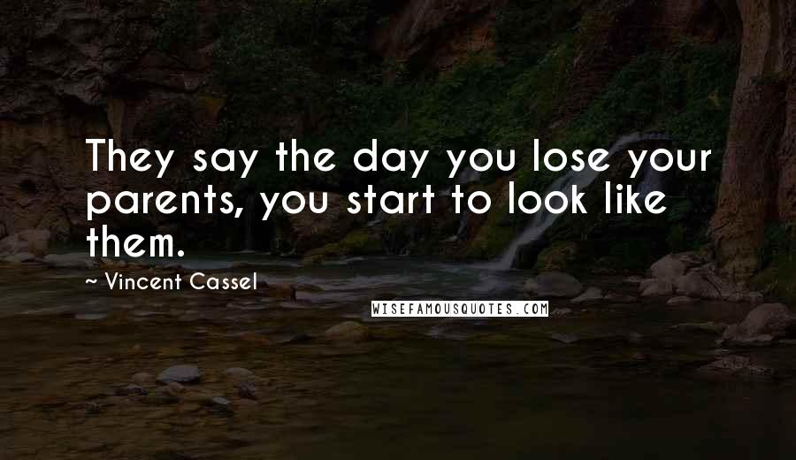 Vincent Cassel Quotes: They say the day you lose your parents, you start to look like them.