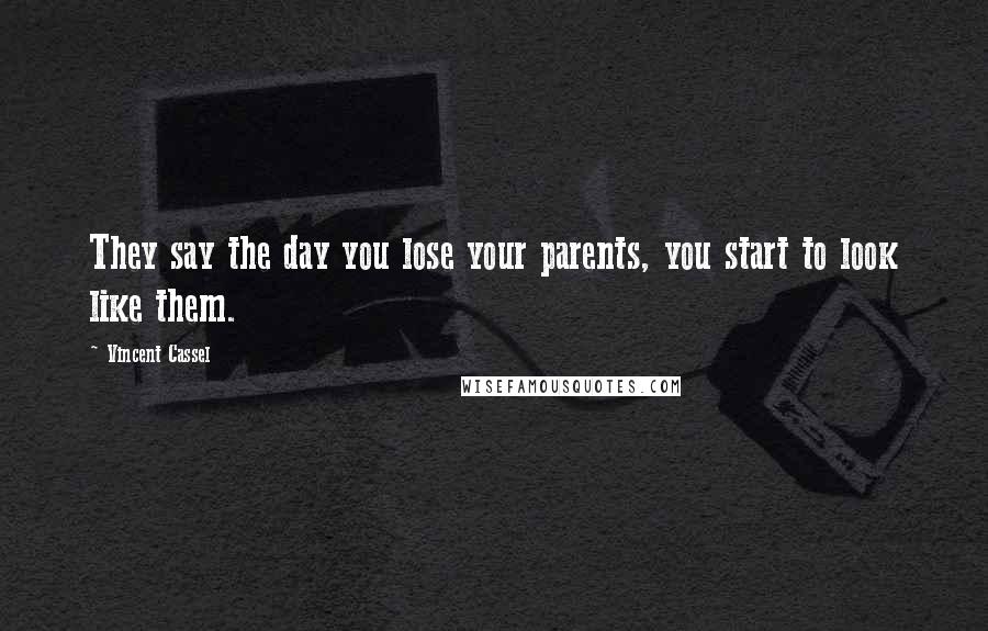 Vincent Cassel Quotes: They say the day you lose your parents, you start to look like them.