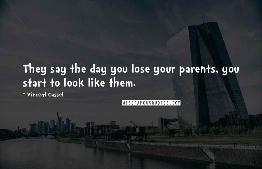 Vincent Cassel Quotes: They say the day you lose your parents, you start to look like them.