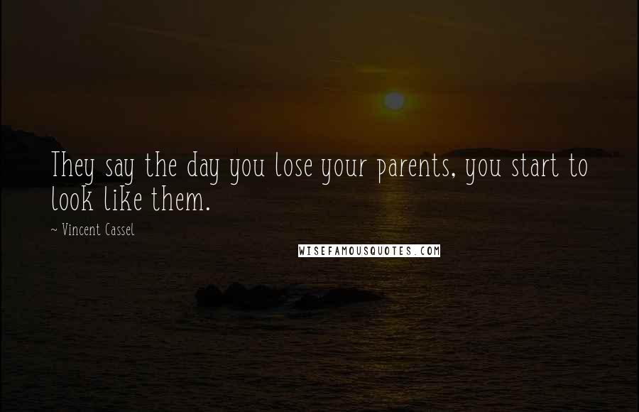 Vincent Cassel Quotes: They say the day you lose your parents, you start to look like them.