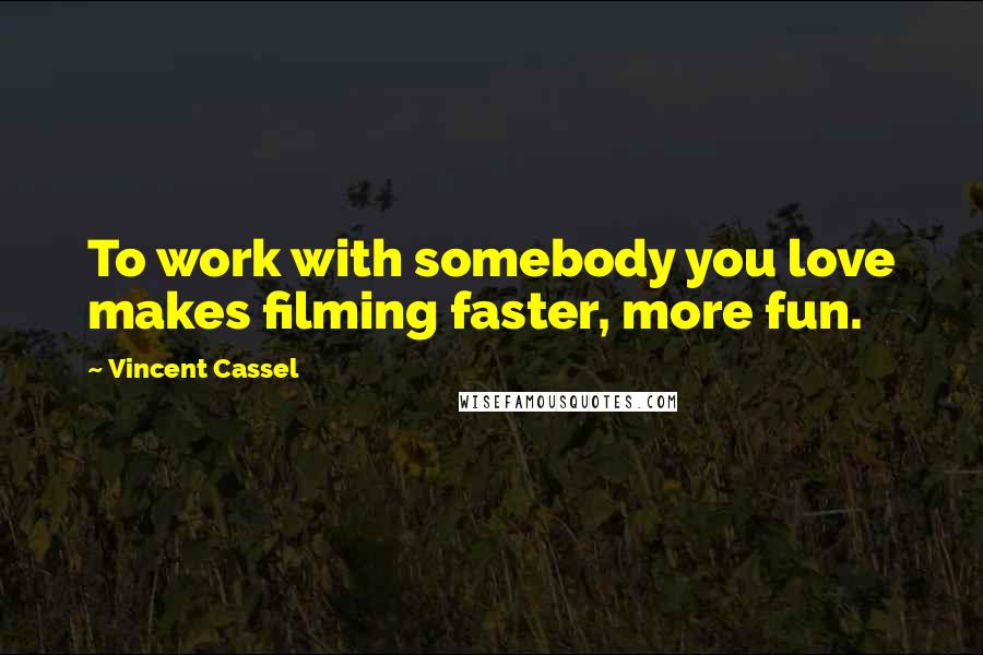 Vincent Cassel Quotes: To work with somebody you love makes filming faster, more fun.