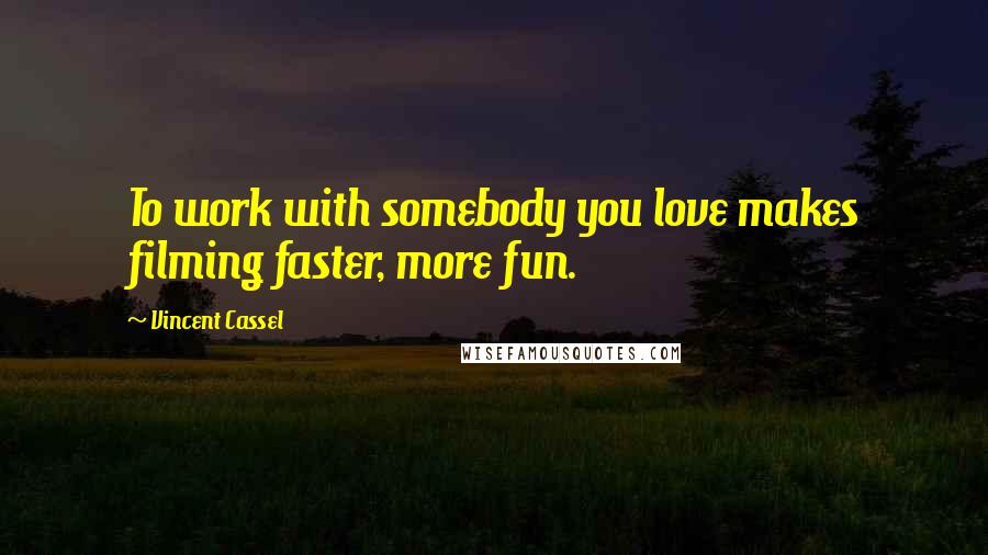 Vincent Cassel Quotes: To work with somebody you love makes filming faster, more fun.