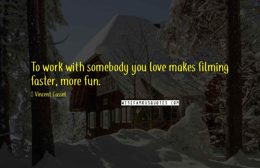 Vincent Cassel Quotes: To work with somebody you love makes filming faster, more fun.