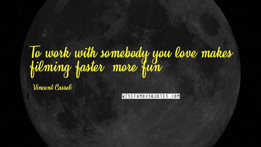 Vincent Cassel Quotes: To work with somebody you love makes filming faster, more fun.