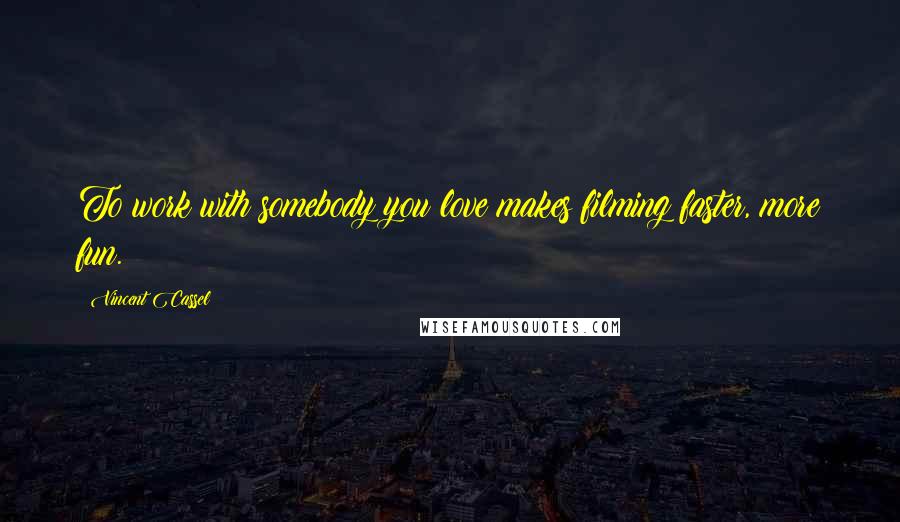 Vincent Cassel Quotes: To work with somebody you love makes filming faster, more fun.