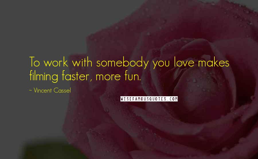 Vincent Cassel Quotes: To work with somebody you love makes filming faster, more fun.