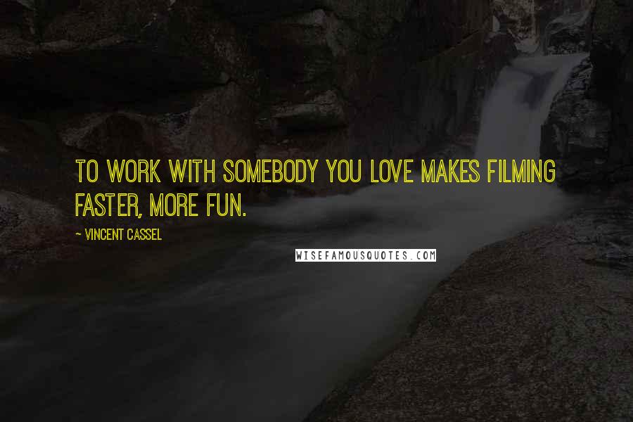 Vincent Cassel Quotes: To work with somebody you love makes filming faster, more fun.