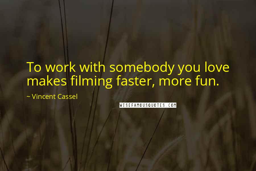 Vincent Cassel Quotes: To work with somebody you love makes filming faster, more fun.