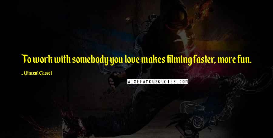 Vincent Cassel Quotes: To work with somebody you love makes filming faster, more fun.