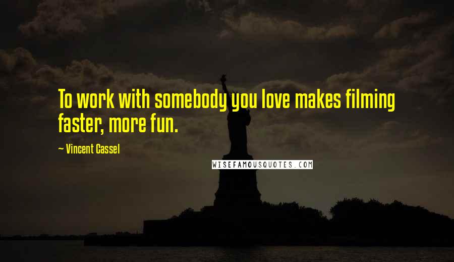 Vincent Cassel Quotes: To work with somebody you love makes filming faster, more fun.