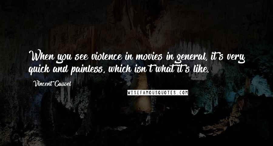 Vincent Cassel Quotes: When you see violence in movies in general, it's very quick and painless, which isn't what it's like.
