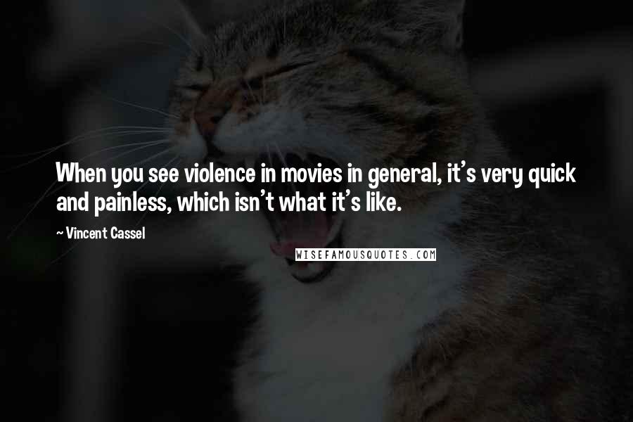 Vincent Cassel Quotes: When you see violence in movies in general, it's very quick and painless, which isn't what it's like.