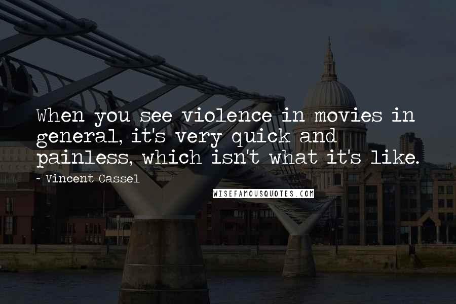 Vincent Cassel Quotes: When you see violence in movies in general, it's very quick and painless, which isn't what it's like.