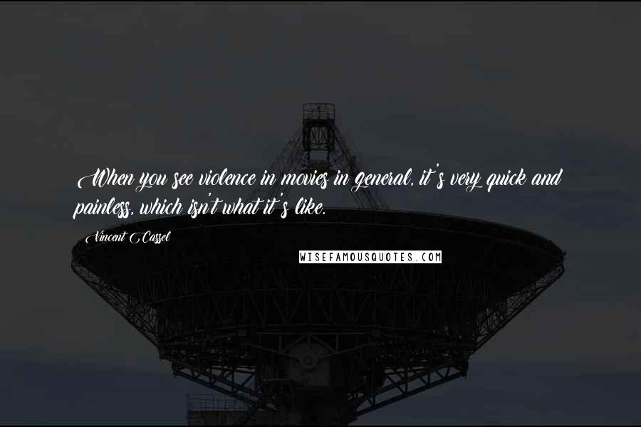 Vincent Cassel Quotes: When you see violence in movies in general, it's very quick and painless, which isn't what it's like.