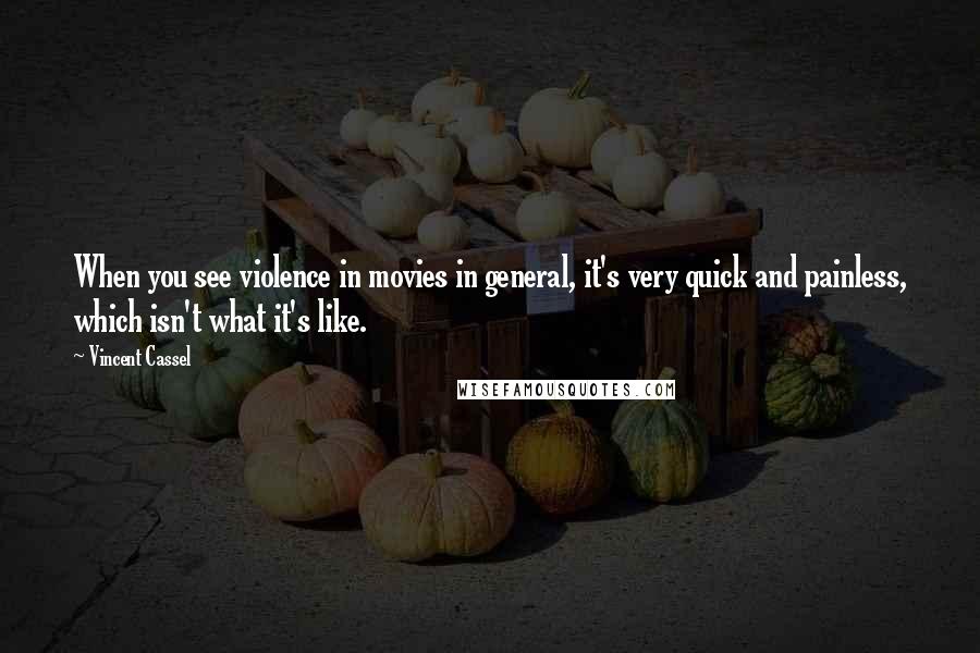 Vincent Cassel Quotes: When you see violence in movies in general, it's very quick and painless, which isn't what it's like.