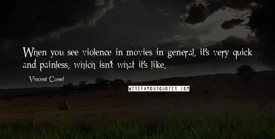 Vincent Cassel Quotes: When you see violence in movies in general, it's very quick and painless, which isn't what it's like.