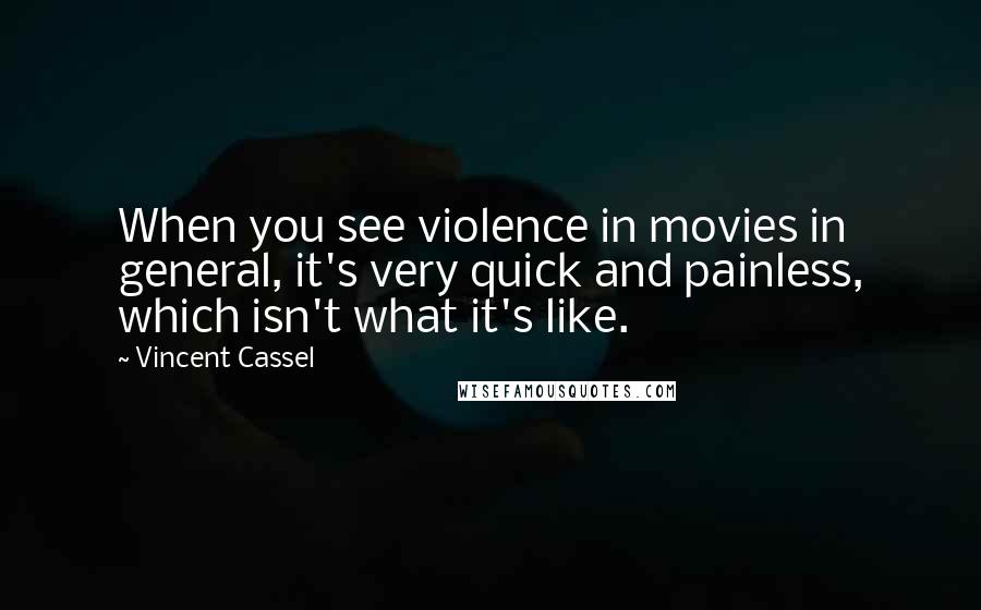 Vincent Cassel Quotes: When you see violence in movies in general, it's very quick and painless, which isn't what it's like.