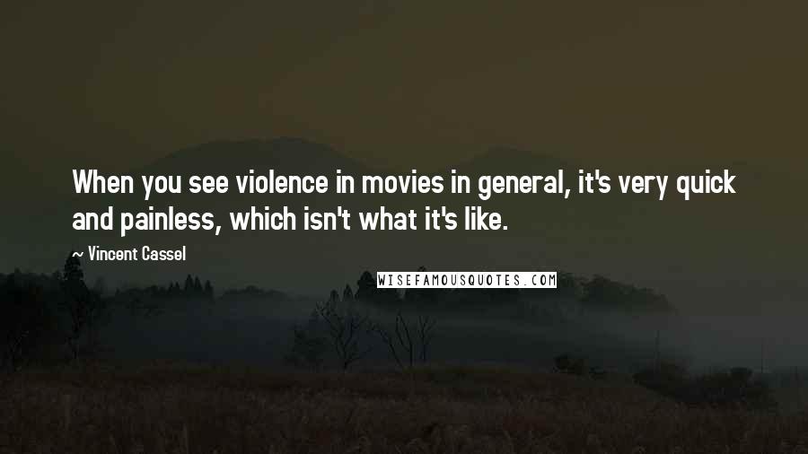 Vincent Cassel Quotes: When you see violence in movies in general, it's very quick and painless, which isn't what it's like.