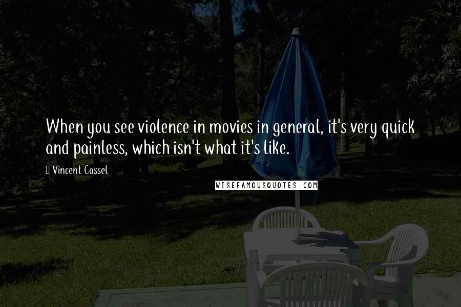 Vincent Cassel Quotes: When you see violence in movies in general, it's very quick and painless, which isn't what it's like.