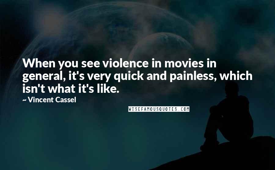 Vincent Cassel Quotes: When you see violence in movies in general, it's very quick and painless, which isn't what it's like.