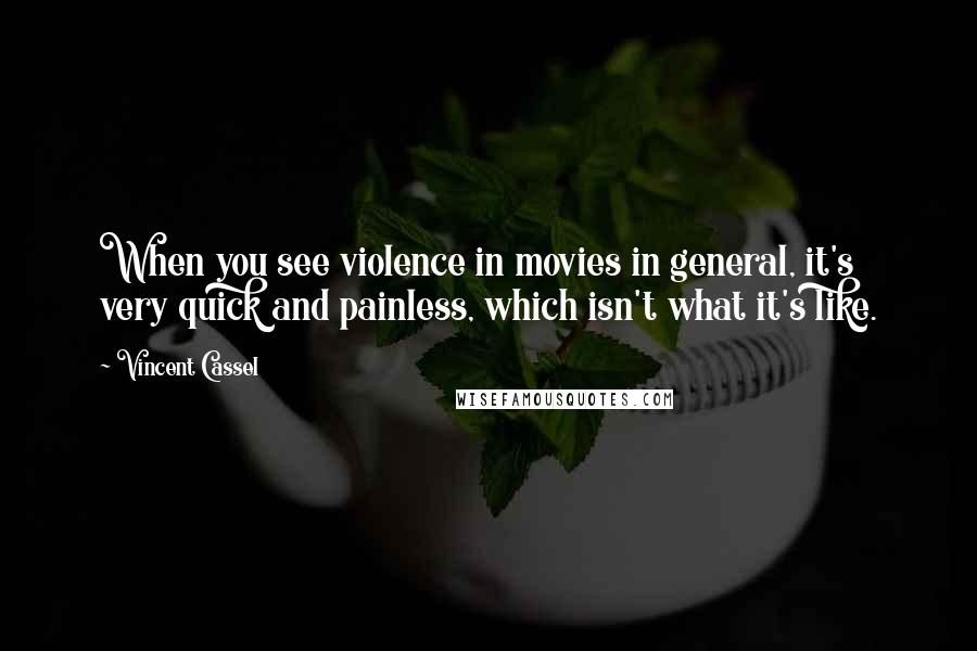 Vincent Cassel Quotes: When you see violence in movies in general, it's very quick and painless, which isn't what it's like.