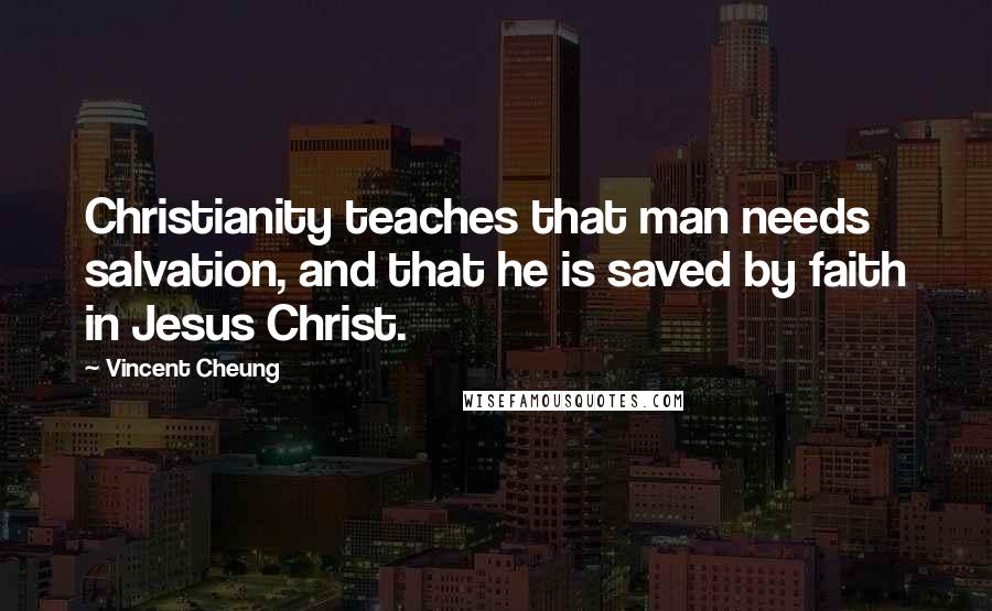 Vincent Cheung Quotes: Christianity teaches that man needs salvation, and that he is saved by faith in Jesus Christ.