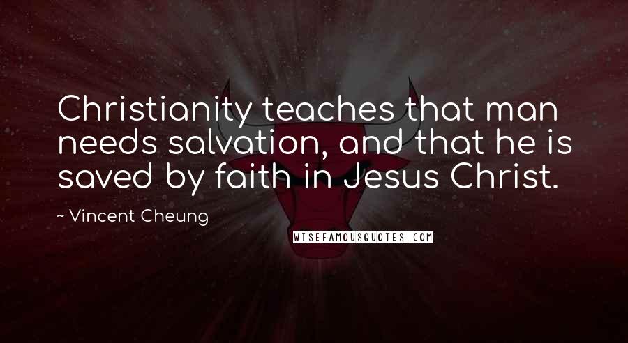 Vincent Cheung Quotes: Christianity teaches that man needs salvation, and that he is saved by faith in Jesus Christ.