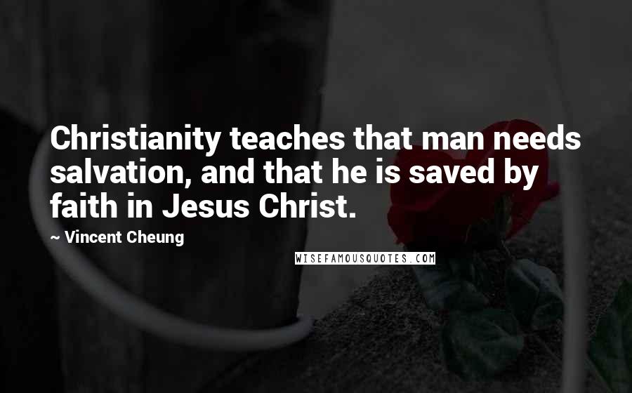 Vincent Cheung Quotes: Christianity teaches that man needs salvation, and that he is saved by faith in Jesus Christ.