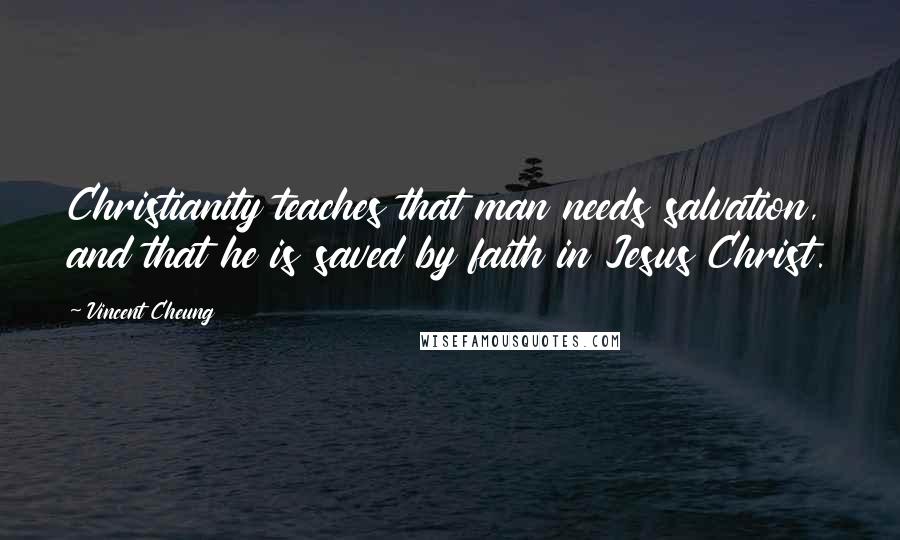 Vincent Cheung Quotes: Christianity teaches that man needs salvation, and that he is saved by faith in Jesus Christ.