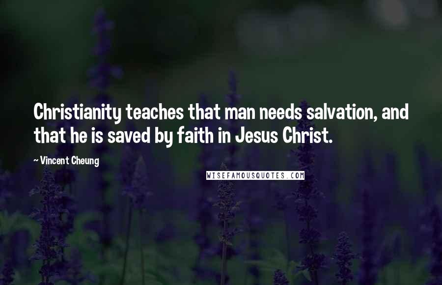 Vincent Cheung Quotes: Christianity teaches that man needs salvation, and that he is saved by faith in Jesus Christ.