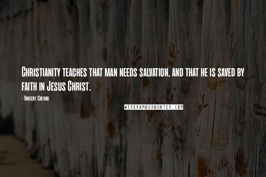 Vincent Cheung Quotes: Christianity teaches that man needs salvation, and that he is saved by faith in Jesus Christ.
