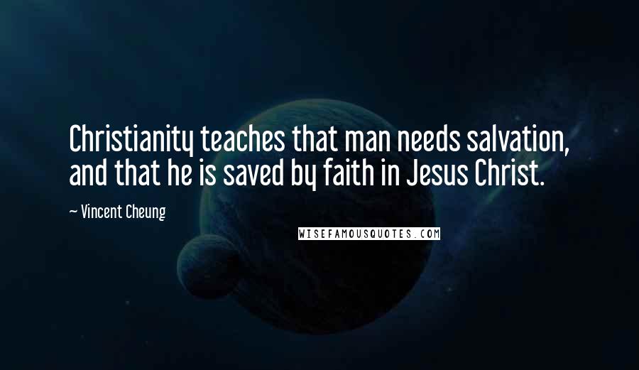 Vincent Cheung Quotes: Christianity teaches that man needs salvation, and that he is saved by faith in Jesus Christ.