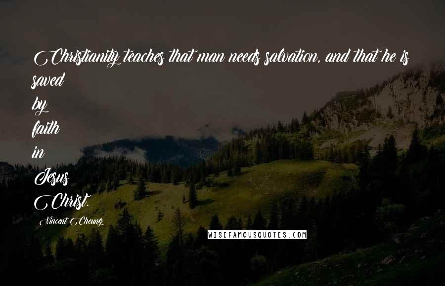 Vincent Cheung Quotes: Christianity teaches that man needs salvation, and that he is saved by faith in Jesus Christ.