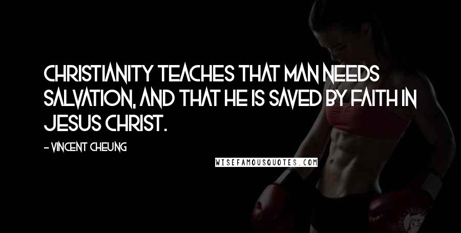 Vincent Cheung Quotes: Christianity teaches that man needs salvation, and that he is saved by faith in Jesus Christ.